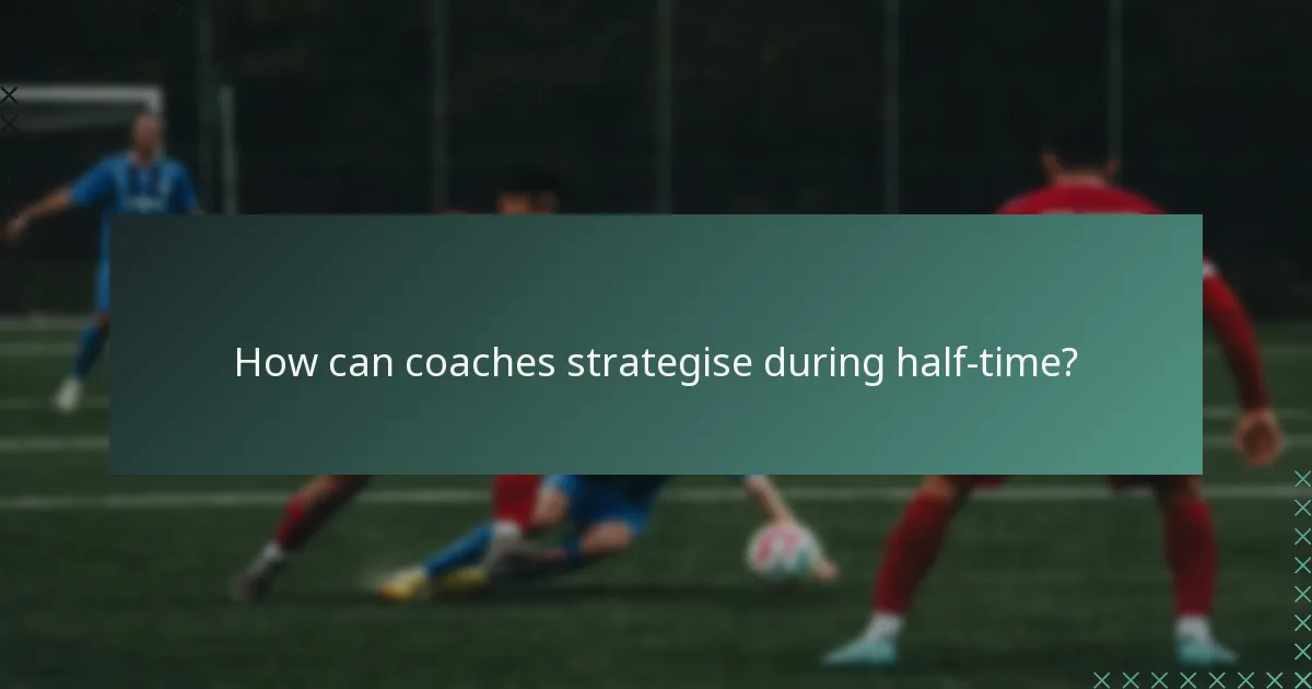 How can coaches strategise during half-time?