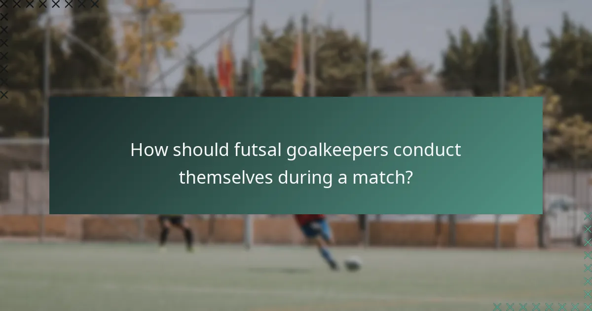 How should futsal goalkeepers conduct themselves during a match?