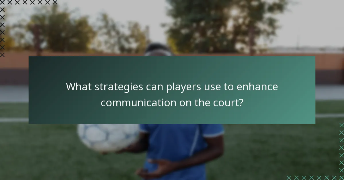 What strategies can players use to enhance communication on the court?